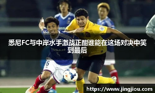 悉尼FC与中岸水手激战正酣谁能在这场对决中笑到最后
